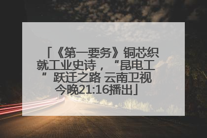 《第一要务》铜芯织就工业史诗，“昆电工”跃迁之路 云南卫视今晚21:16播出