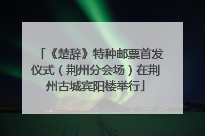 《楚辞》特种邮票首发仪式（荆州分会场）在荆州古城宾阳楼举行