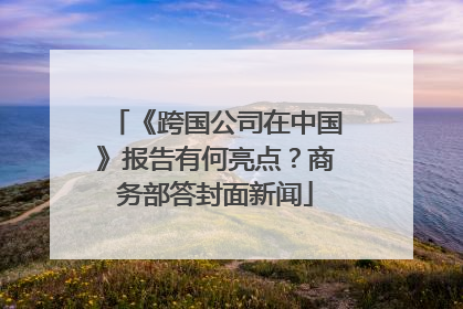 《跨国公司在中国》报告有何亮点？商务部答封面新闻