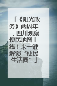 《阳光政务》两周年，四川观察便民地图上线！来一键解锁“便民生活圈”