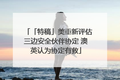 「特稿」美重新评估三边安全伙伴协定 澳英认为协定有救