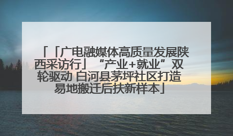 「广电融媒体高质量发展陕西采访行」“产业+就业”双轮驱动 白河县茅坪社区打造易地搬迁后扶新样本