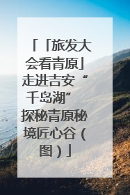 「旅发大会看青原」走进吉安“千岛湖” 探秘青原秘境匠心谷（图）
