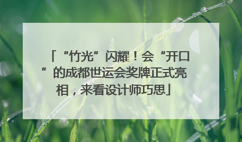 “竹光”闪耀！会“开口”的成都世运会奖牌正式亮相，来看设计师巧思