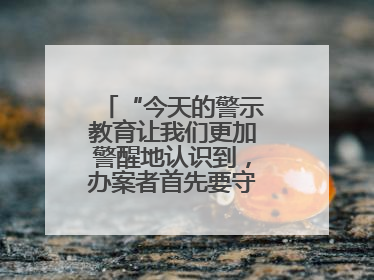 “今天的警示教育让我们更加警醒地认识到，办案者首先要守得住底线”