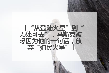 “从登陆火星”到“无处可去”，马斯克被曝因为他的一句话，放弃“殖民火星”