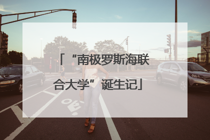 “南极罗斯海联合大学”诞生记