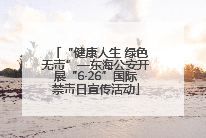 “健康人生 绿色无毒”—东海公安开展“6·26”国际禁毒日宣传活动