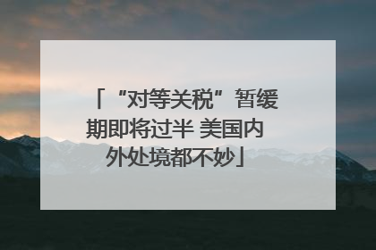 “对等关税”暂缓期即将过半 美国内外处境都不妙