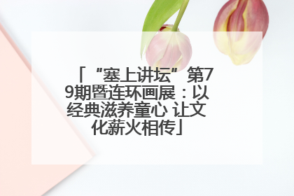 “塞上讲坛”第79期暨连环画展：以经典滋养童心 让文化薪火相传