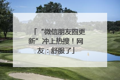 “微信朋友圈更新”冲上热搜！网友：舒服了