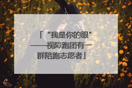 “我是你的眼”——视障跑团有一群陪跑志愿者