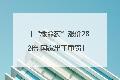 “救命药”涨价282倍 国家出手重罚