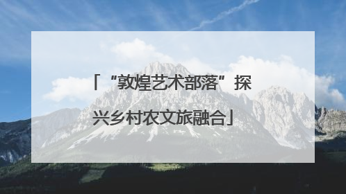 “敦煌艺术部落”探兴乡村农文旅融合