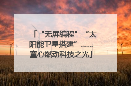 “无屏编程”“太阳能卫星搭建”……童心燃动科技之光