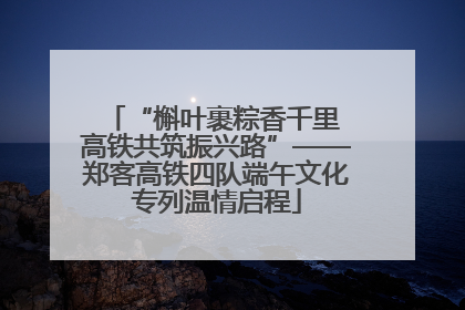 “槲叶裹粽香千里 高铁共筑振兴路”——郑客高铁四队端午文化专列温情启程