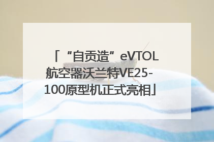 “自贡造”eVTOL航空器沃兰特VE25-100原型机正式亮相