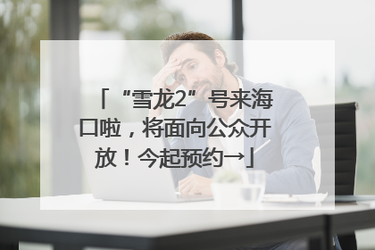“雪龙2”号来海口啦，将面向公众开放！今起预约→