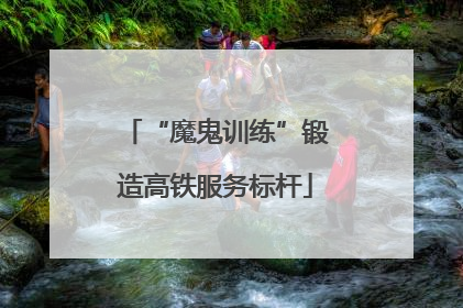 “魔鬼训练”锻造高铁服务标杆