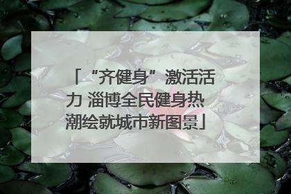 “齐健身”激活活力 淄博全民健身热潮绘就城市新图景