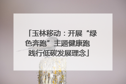 玉林移动：开展“绿色奔跑”主题健康跑 践行低碳发展理念