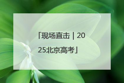 现场直击｜2025北京高考