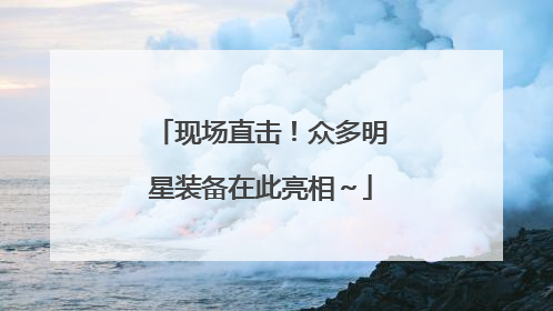 现场直击！众多明星装备在此亮相～