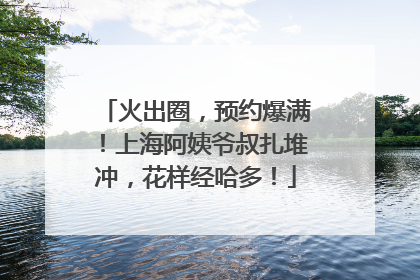 火出圈，预约爆满！上海阿姨爷叔扎堆冲，花样经哈多！