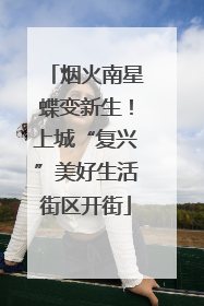 烟火南星蝶变新生！上城“复兴”美好生活街区开街