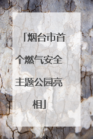 烟台市首个燃气安全主题公园亮相