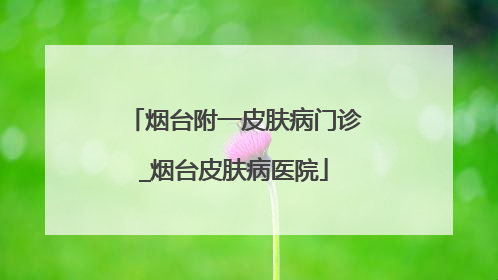烟台附一皮肤病门诊_烟台皮肤病医院