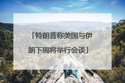 特朗普称美国与伊朗下周将举行会谈