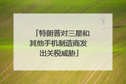 特朗普对三星和其他手机制造商发出关税威胁