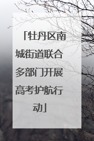 牡丹区南城街道联合多部门开展高考护航行动