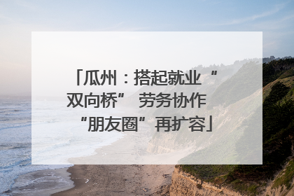 瓜州：搭起就业“双向桥” 劳务协作“朋友圈”再扩容