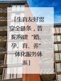 生育友好贯穿全链条，普陀构建“婚、孕、育、养”一体化服务体系