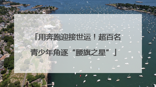 用奔跑迎接世运！超百名青少年角逐“腰旗之星”