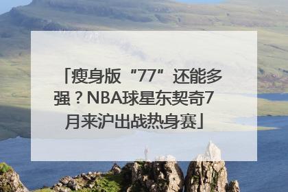 瘦身版“77”还能多强？NBA球星东契奇7月来沪出战热身赛