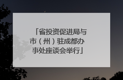 省投资促进局与市（州）驻成都办事处座谈会举行