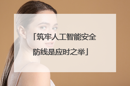 筑牢人工智能安全防线是应时之举