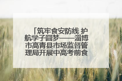 筑牢食安防线 护航学子圆梦——淄博市高青县市场监督管理局开展中高考前食品安全专项检查