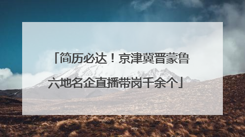 简历必达！京津冀晋蒙鲁六地名企直播带岗千余个