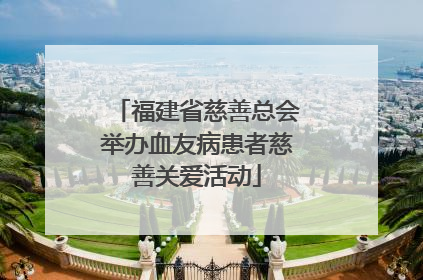 福建省慈善总会举办血友病患者慈善关爱活动