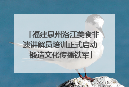 福建泉州洛江美食非遗讲解员培训正式启动 锻造文化传播铁军