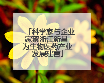 科学家与企业家聚浙江新昌 为生物医药产业发展建言