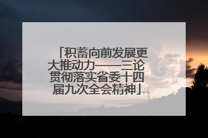 积蓄向前发展更大推动力——三论贯彻落实省委十四届九次全会精神