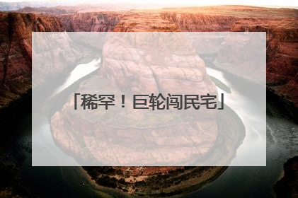稀罕！巨轮闯民宅