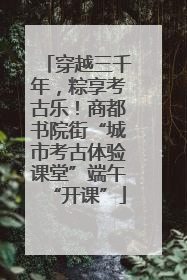 穿越三千年，粽享考古乐！商都书院街“城市考古体验课堂”端午“开课”