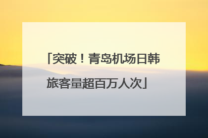 突破！青岛机场日韩旅客量超百万人次