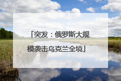 突发：俄罗斯大规模袭击乌克兰全境